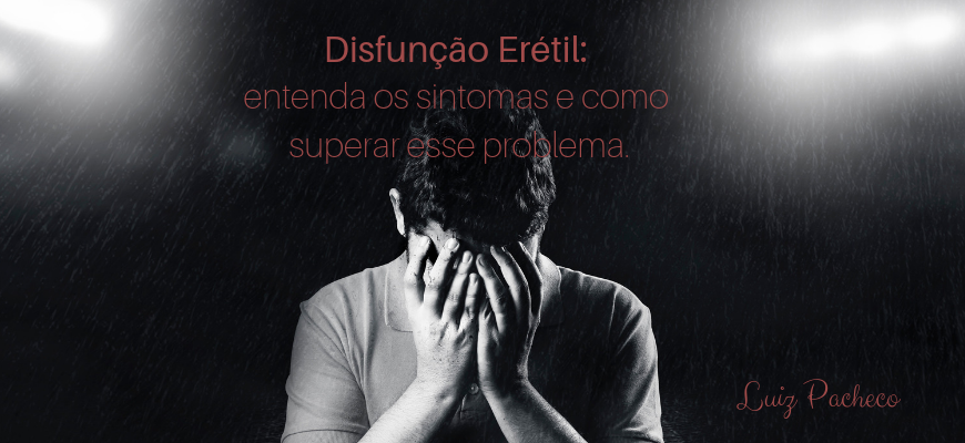 Disfunção erétil: entenda os sintomas e como superar esse problema.